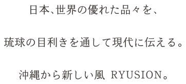 日本、世界の優れた品々を、琉球の目利きを通して現代に伝える。沖縄から新しい風 RYUSION